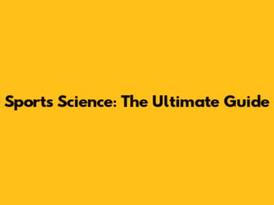 Sports Science: The Ultimate Guide