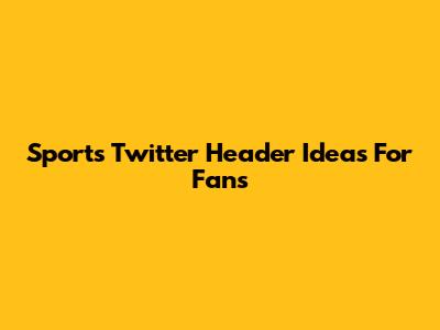 Sports Twitter Header Ideas For Fans