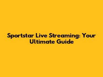 Sportstar Live Streaming: Your Ultimate Guide