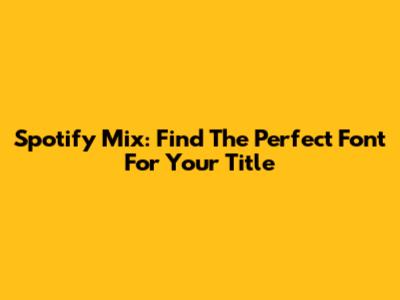 Spotify Mix: Find The Perfect Font For Your Title