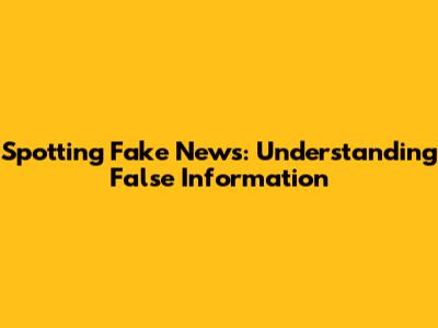 Spotting Fake News: Understanding False Information