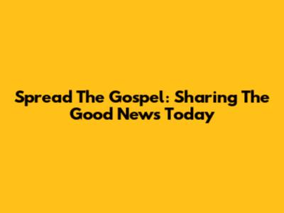 Spread The Gospel: Sharing The Good News Today