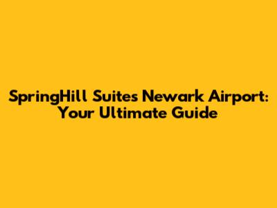SpringHill Suites Newark Airport: Your Ultimate Guide