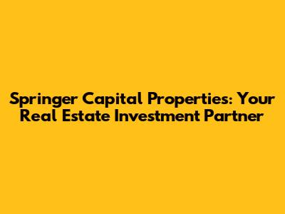 Springer Capital Properties: Your Real Estate Investment Partner