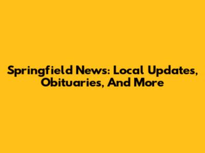 Springfield News: Local Updates, Obituaries, And More