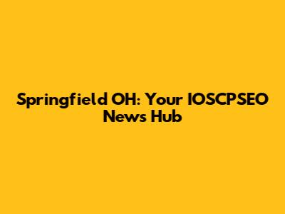 Springfield OH: Your IOSCPSEO News Hub