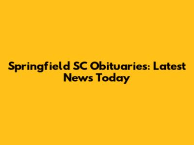 Springfield SC Obituaries: Latest News Today