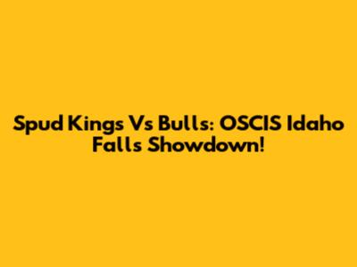 Spud Kings Vs Bulls: OSCIS Idaho Falls Showdown!