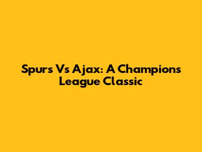 Spurs Vs Ajax: A Champions League Classic