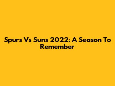 Spurs Vs Suns 2022: A Season To Remember