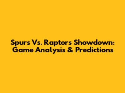 Spurs Vs. Raptors Showdown: Game Analysis & Predictions