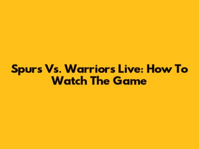 Spurs Vs. Warriors Live: How To Watch The Game