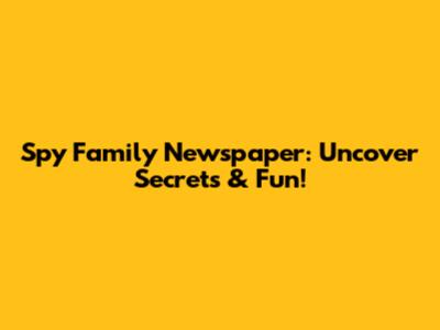 Spy Family Newspaper: Uncover Secrets & Fun!