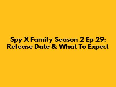 Spy X Family Season 2 Ep 29: Release Date & What To Expect