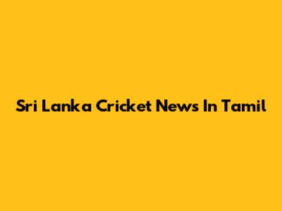 Sri Lanka Cricket News In Tamil