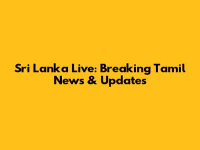 Sri Lanka Live: Breaking Tamil News & Updates