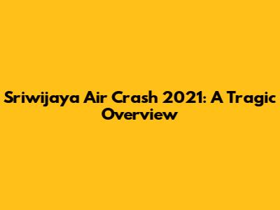 Sriwijaya Air Crash 2021: A Tragic Overview