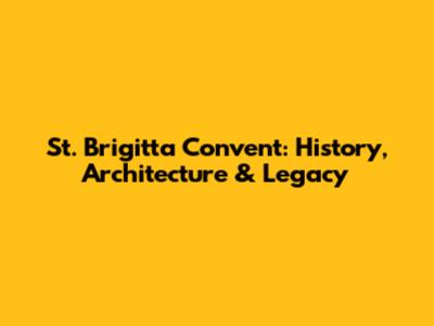 St. Brigitta Convent: History, Architecture & Legacy