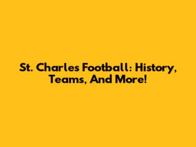 St. Charles Football: History, Teams, And More!