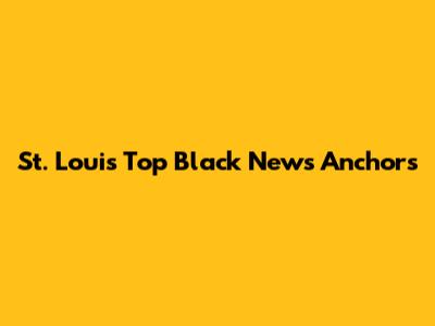 St. Louis' Top Black News Anchors