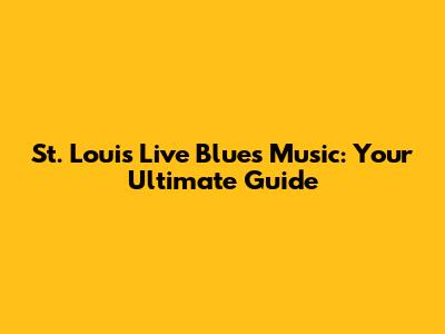 St. Louis Live Blues Music: Your Ultimate Guide