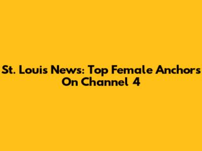 St. Louis News: Top Female Anchors On Channel 4