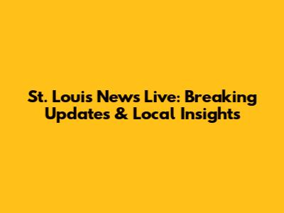 St. Louis News Live: Breaking Updates & Local Insights