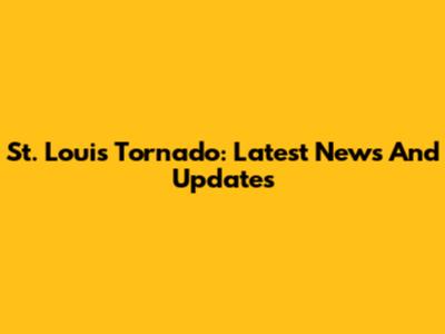 St. Louis Tornado: Latest News And Updates