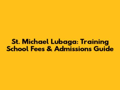 St. Michael Lubaga: Training School Fees & Admissions Guide