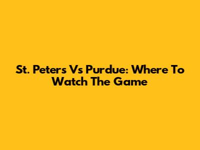 St. Peter's Vs Purdue: Where To Watch The Game