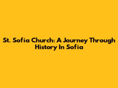 St. Sofia Church: A Journey Through History In Sofia