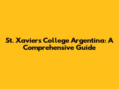 St. Xavier's College Argentina: A Comprehensive Guide