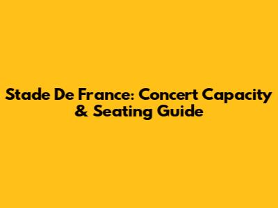 Stade De France: Concert Capacity & Seating Guide