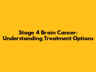 Stage 4 Brain Cancer: Understanding Treatment Options