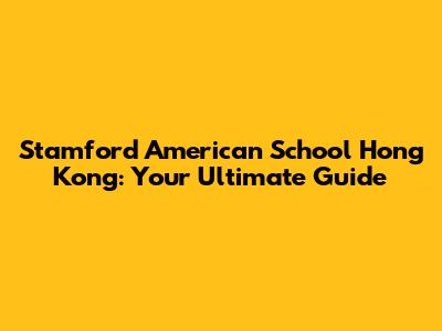 Stamford American School Hong Kong: Your Ultimate Guide