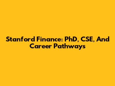 Stanford Finance: PhD, CSE, And Career Pathways