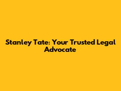 Stanley Tate: Your Trusted Legal Advocate