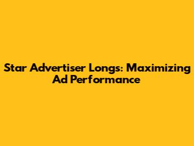 Star Advertiser Longs: Maximizing Ad Performance