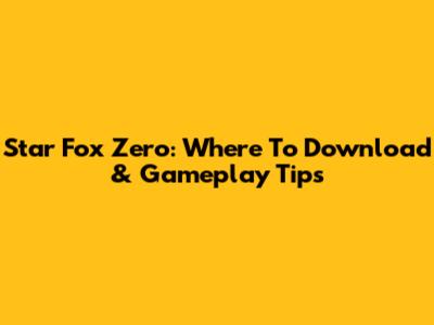 Star Fox Zero: Where To Download & Gameplay Tips