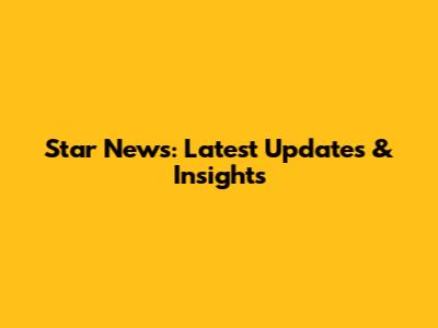 Star News: Latest Updates & Insights