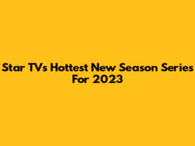 Star TV's Hottest New Season Series For 2023