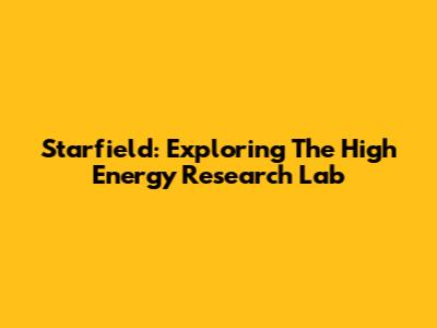 Starfield: Exploring The High Energy Research Lab