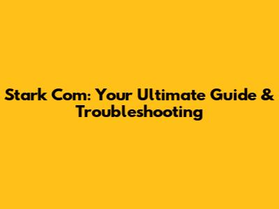 Stark Com: Your Ultimate Guide & Troubleshooting