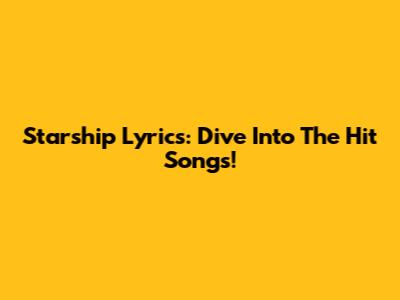 Starship Lyrics: Dive Into The Hit Songs!