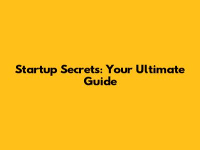 Startup Secrets: Your Ultimate Guide