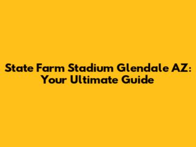 State Farm Stadium Glendale AZ: Your Ultimate Guide