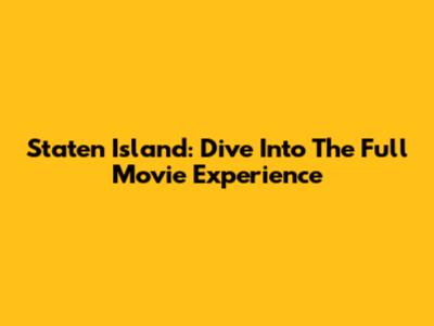 Staten Island: Dive Into The Full Movie Experience