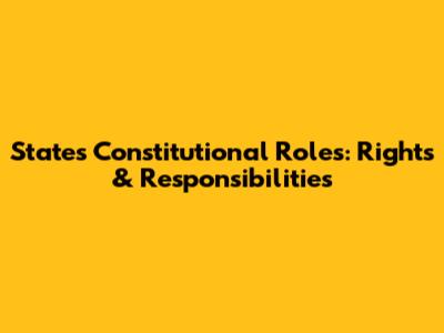 States' Constitutional Roles: Rights & Responsibilities