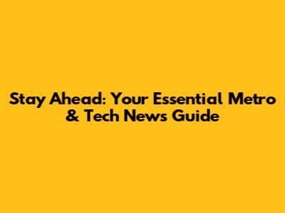 Stay Ahead: Your Essential Metro & Tech News Guide