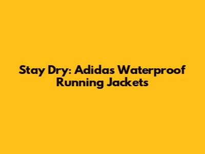 Stay Dry: Adidas Waterproof Running Jackets